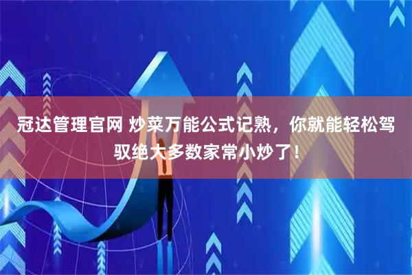 冠达管理官网 炒菜万能公式记熟，你就能轻松驾驭绝大多数家常小炒了！