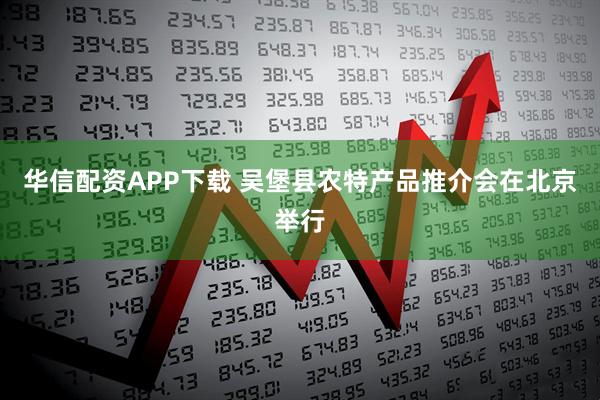 华信配资APP下载 吴堡县农特产品推介会在北京举行