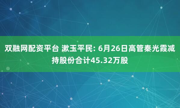双融网配资平台 漱玉平民: 6月26日高管秦光霞减持股份合计45.32万股