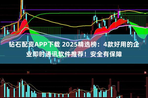 钻石配资APP下载 2025精选榜：4款好用的企业即时通讯软件推荐！安全有保障
