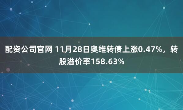 配资公司官网 11月28日奥维转债上涨0.47%，转股溢价率158.63%
