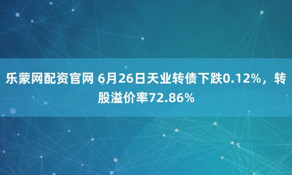 乐蒙网配资官网 6月26日天业转债下跌0.12%，转股溢价率72.86%