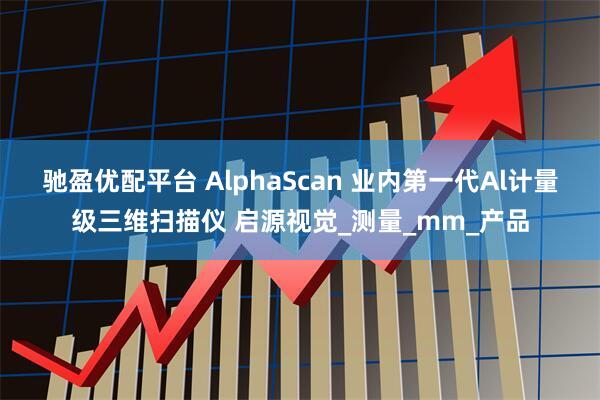 驰盈优配平台 AlphaScan 业内第一代Al计量级三维扫描仪 启源视觉_测量_mm_产品