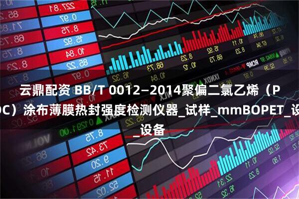 云鼎配资 BB/T 0012—2014聚偏二氯乙烯（PVDC）涂布薄膜热封强度检测仪器_试样_mmBOPET_设备